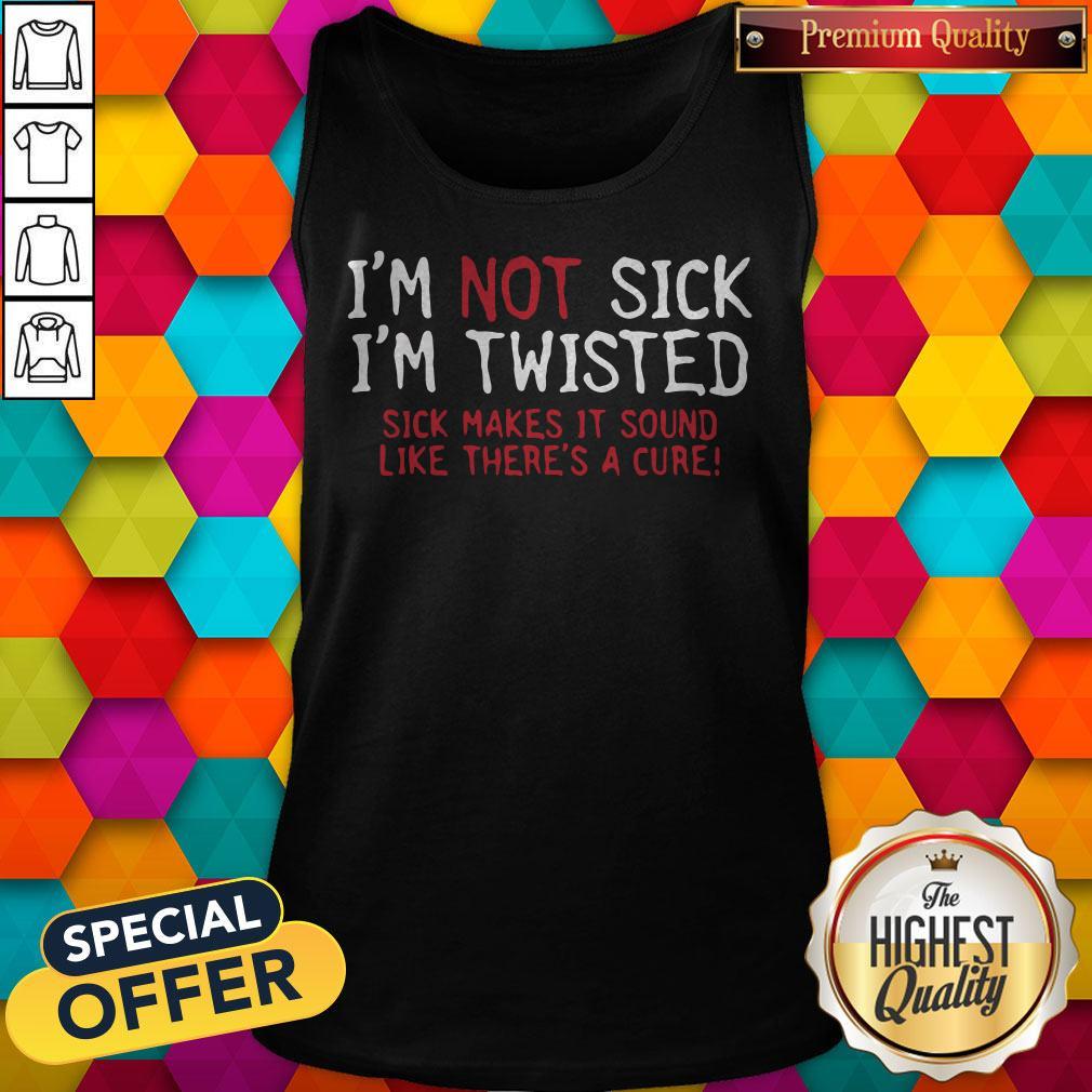 vip-im-not-sick-im-twisted-sick-makes-it-sound-like-theres-a-cure-tank-top.jpg