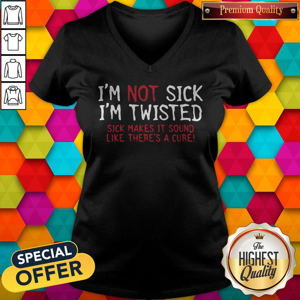 vip-im-not-sick-im-twisted-sick-makes-it-sound-like-theres-a-cure-v-neck.jpg