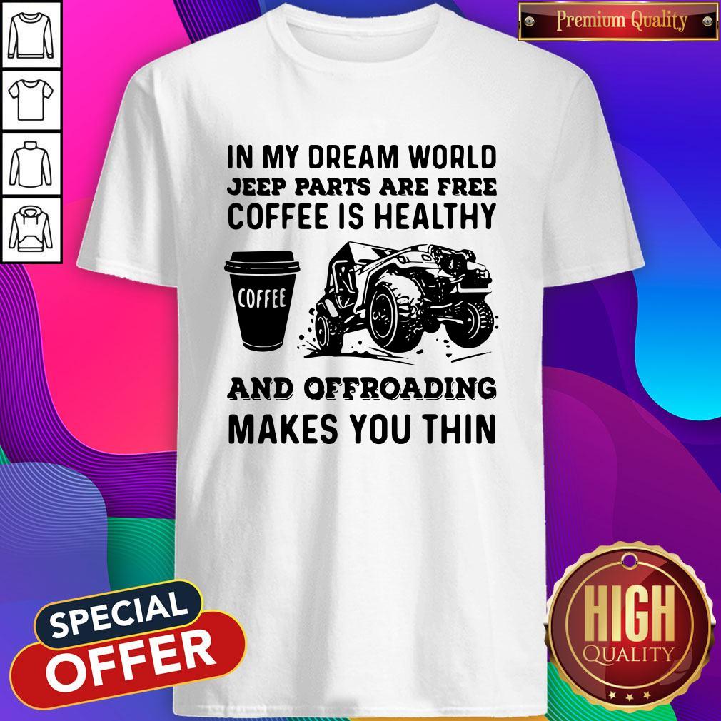 vip-in-my-dream-world-jeep-parts-are-free-coffee-is-healthy-and-offroad-makes-you-thin-shirt.jpg