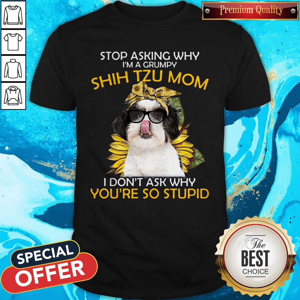 vip-stop-asking-why-im-a-grumpy-shih-tzu-mom-i-dont-ask-why-youre-so-stupid-sunflower-shirt.jpg