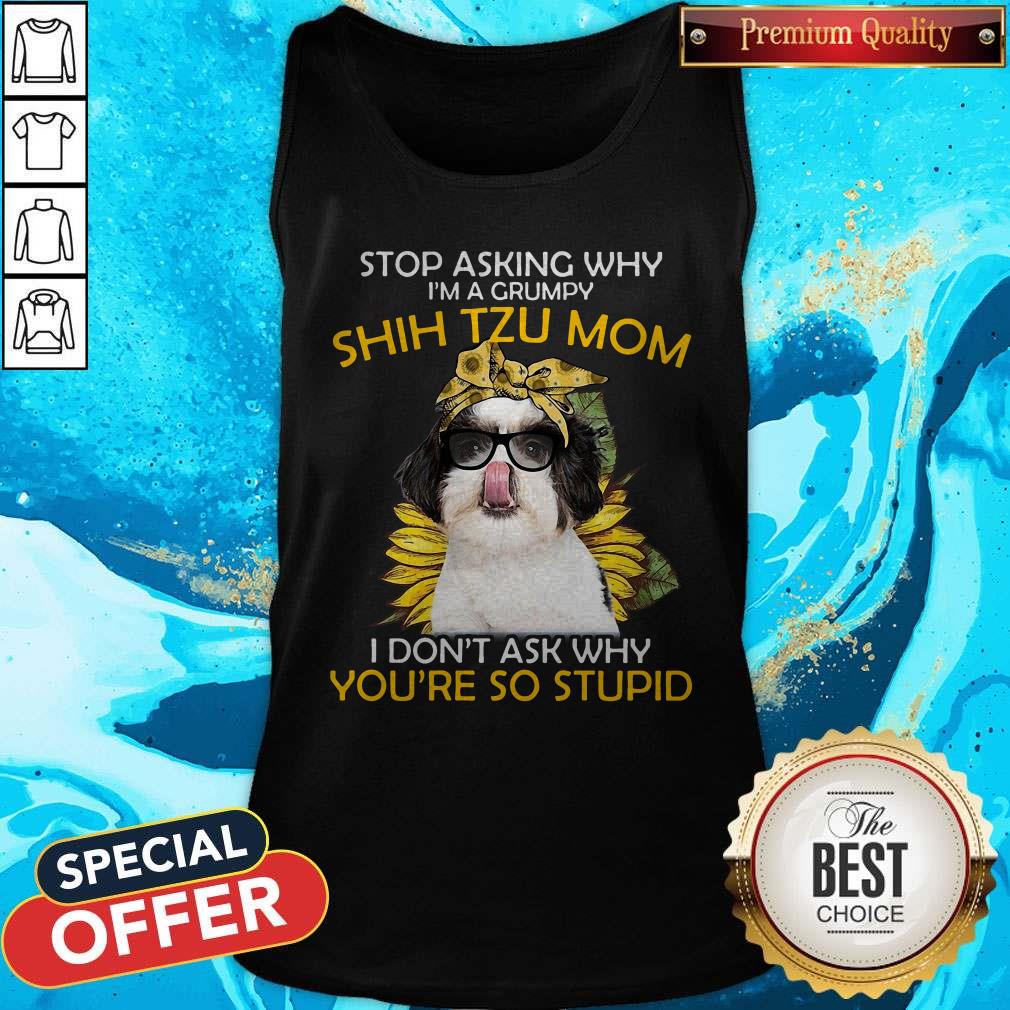 vip-stop-asking-why-im-a-grumpy-shih-tzu-mom-i-dont-ask-why-youre-so-stupid-sunflower-tank-top.jpg