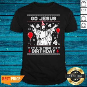Luxury Go Jesus It's Your Birthday Christmas Shirt