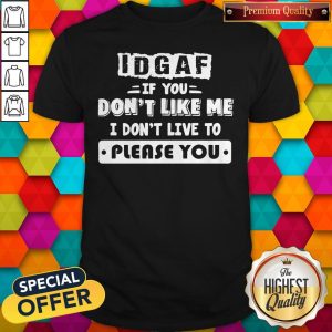 Original Idgaf If You Don’t Like Me I Don’t Live To Please You Shirt