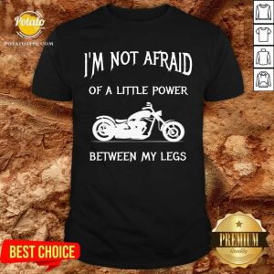 I'M Not Afraid Of A Little Power Motorcycle Shirt