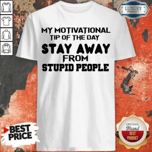 My Motivational Tip Of The Day Stay Away From Stupid People Shirt