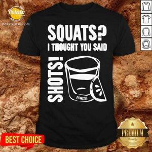 Premium Squats I Thought You Said Shots Fitness Tee Co Shirt