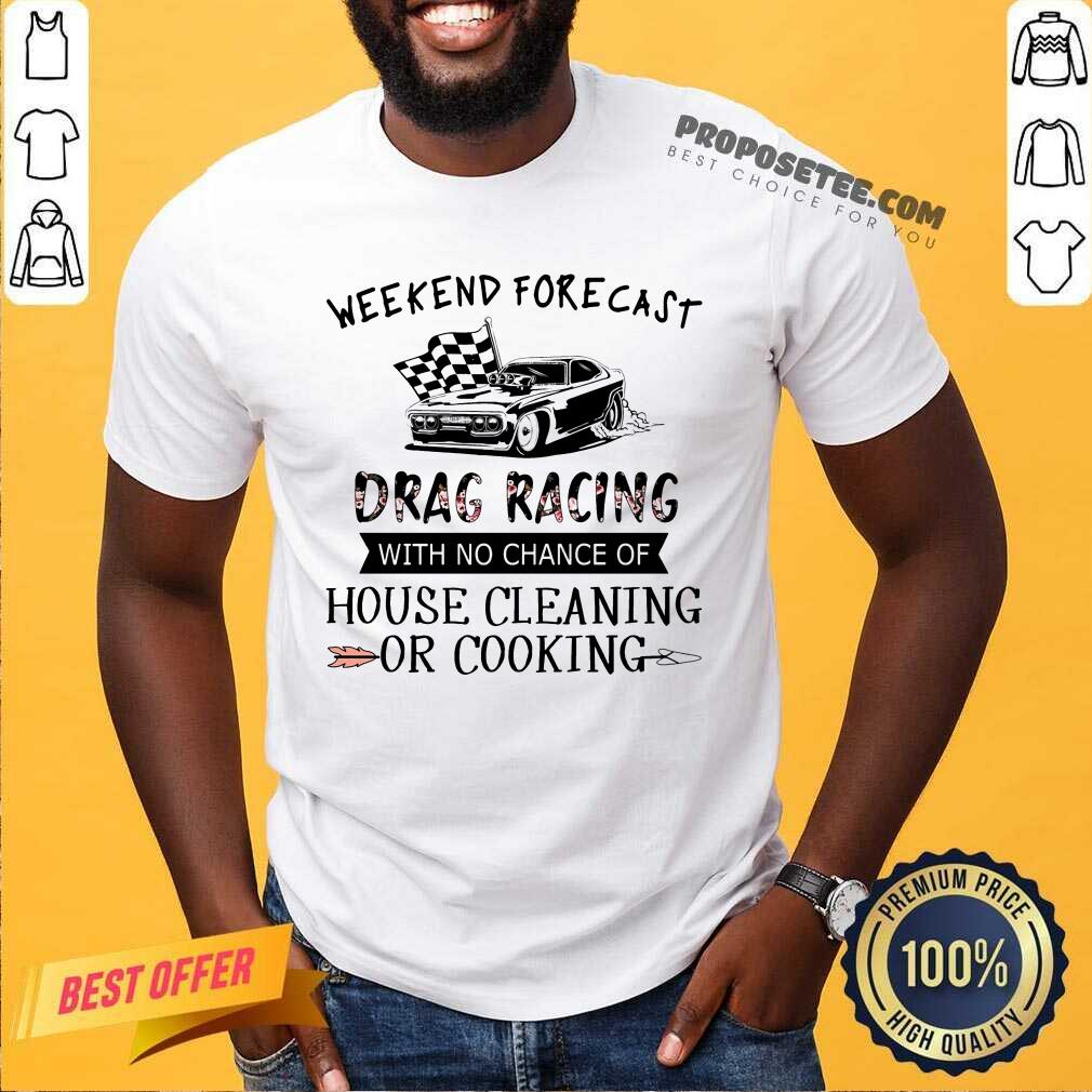 Weekend Forecast Drag Racing House Cleaning Or Cooking Shirt