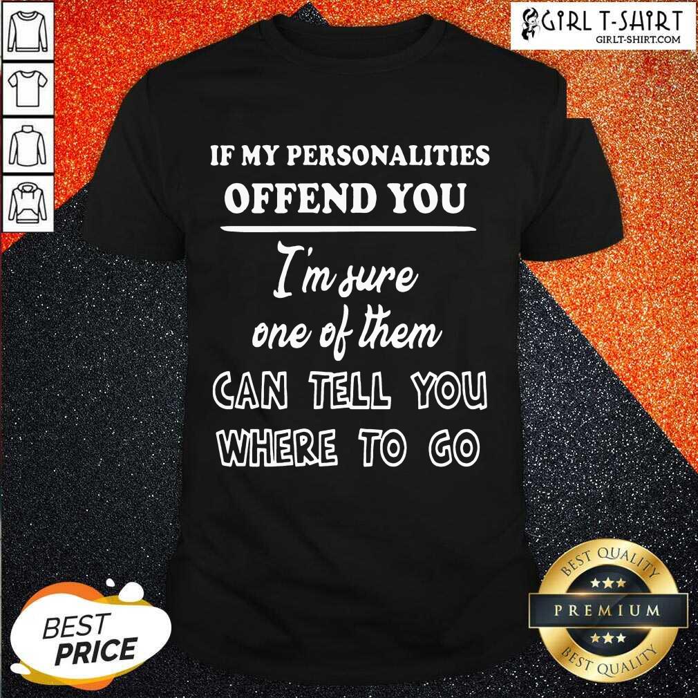 well-if-my-personalities-offend-you-im-sure-one-of-them-can-tell-you-where-to-go-shirt.jpg