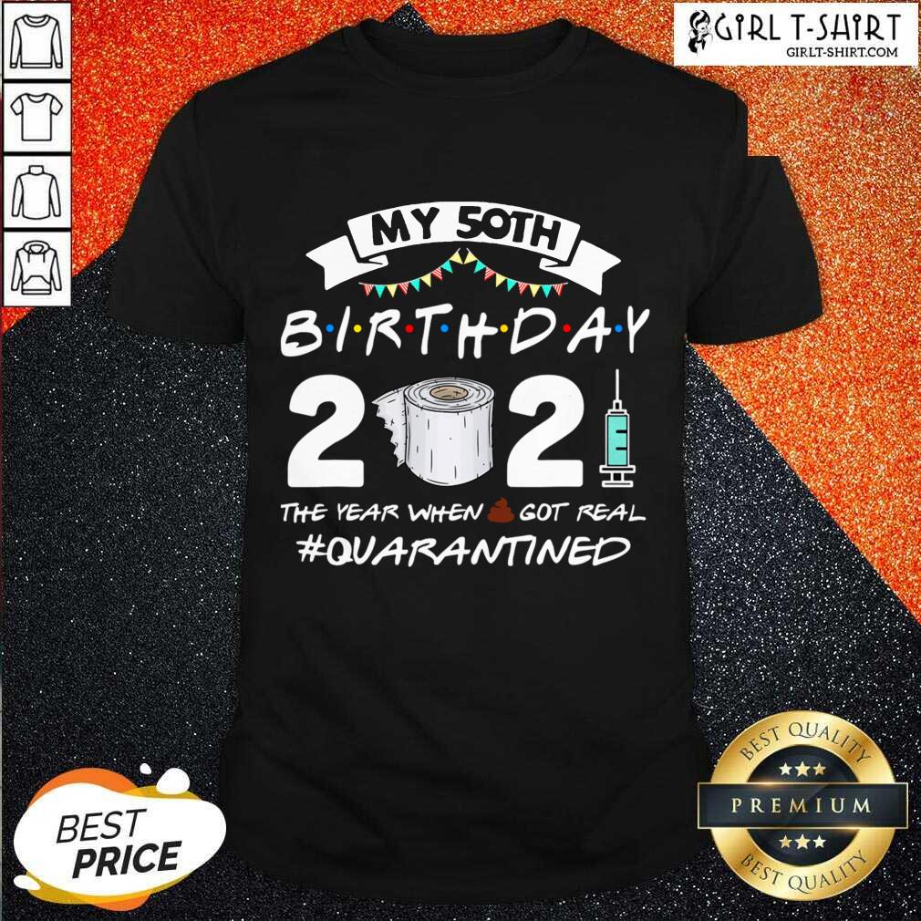 Well My 50th Birthday 2021 The Year When Got Real Quarantined Shirt