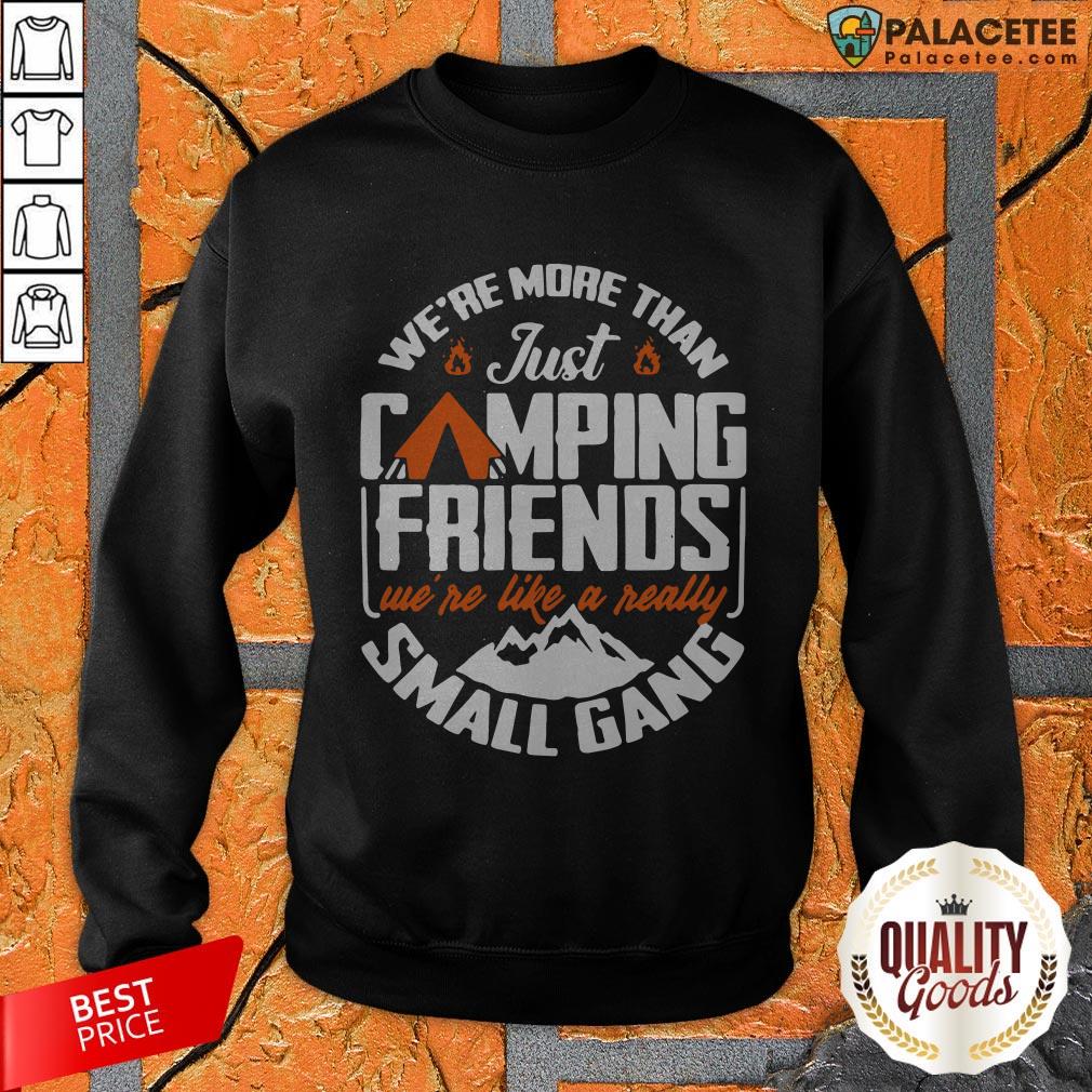We're More Than Just Camping Friends We're Like A Really Small Gang Shirt