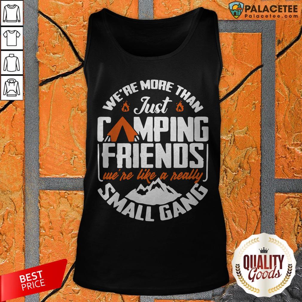 We're More Than Just Camping Friends We're Like A Really Small Gang Shirt
