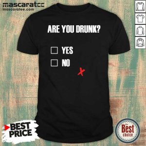 Good Are You Drunk Yes No Shirt