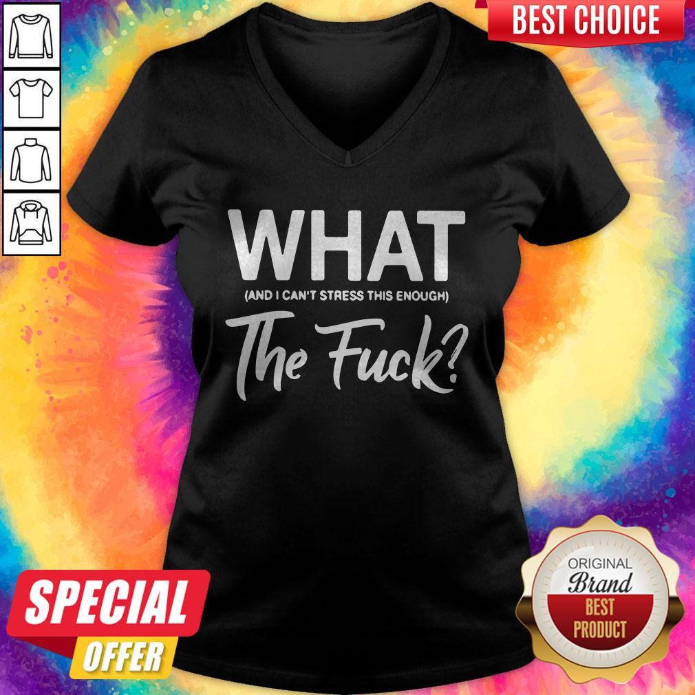 What And I Can’t Stress This Enough The Fuck Shirt