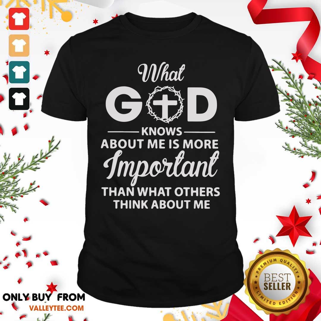 What God Knows About Me Is More Important Than What Other Think About Me Shirt