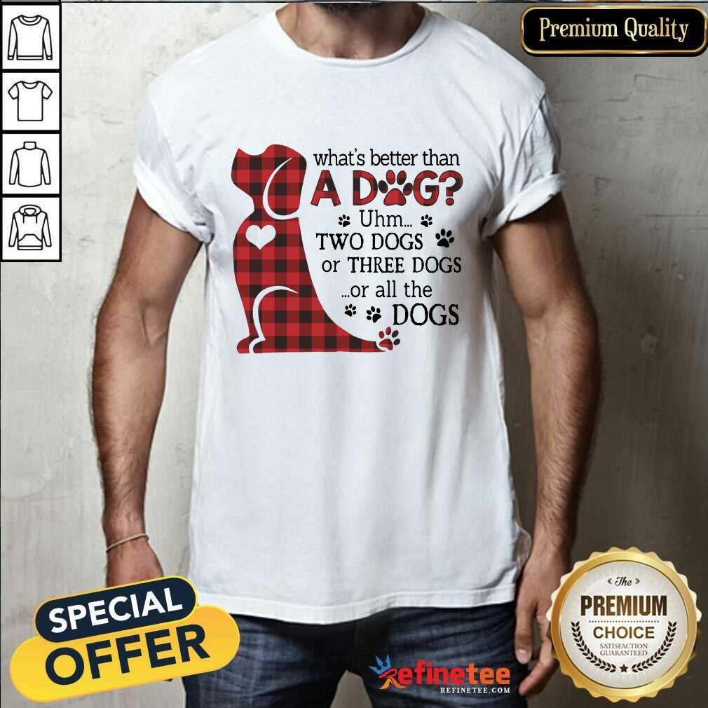 What's Better Than A Dog Shirt