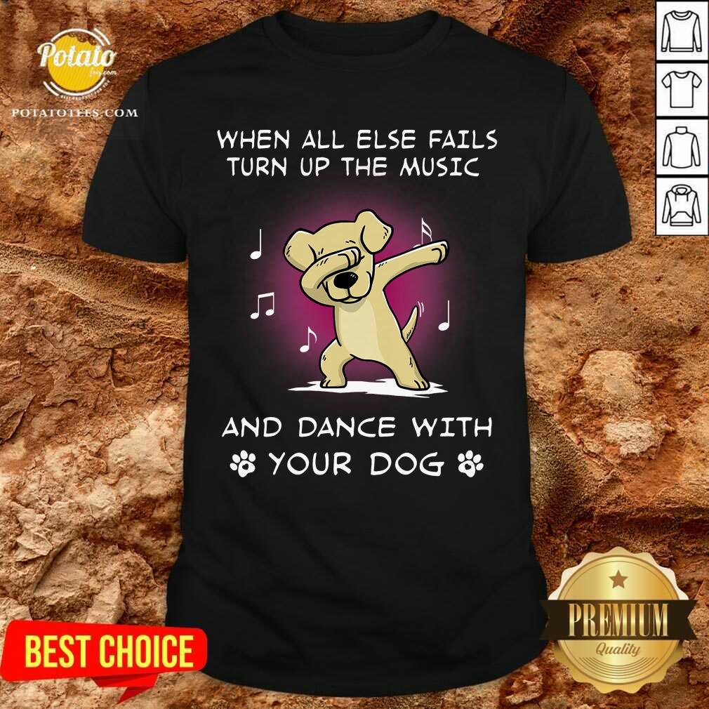 When All Else Fails Turn Up The Music Your Dog Shirt