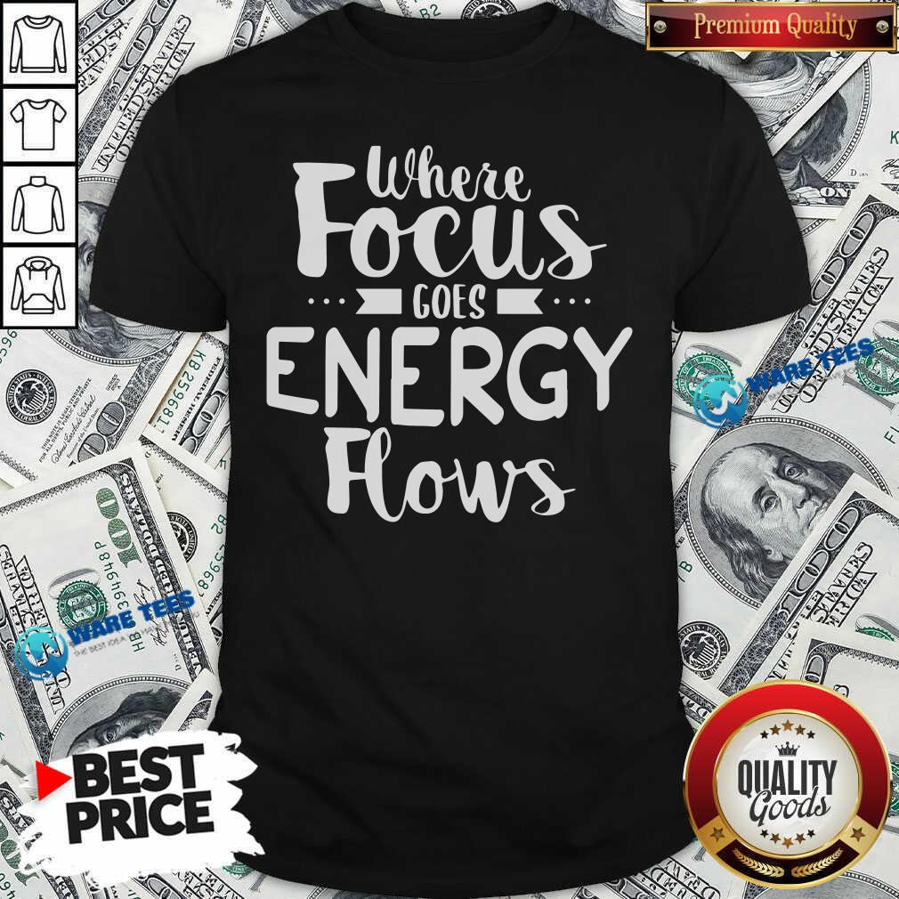 Where Focus Goes Energy Shirt