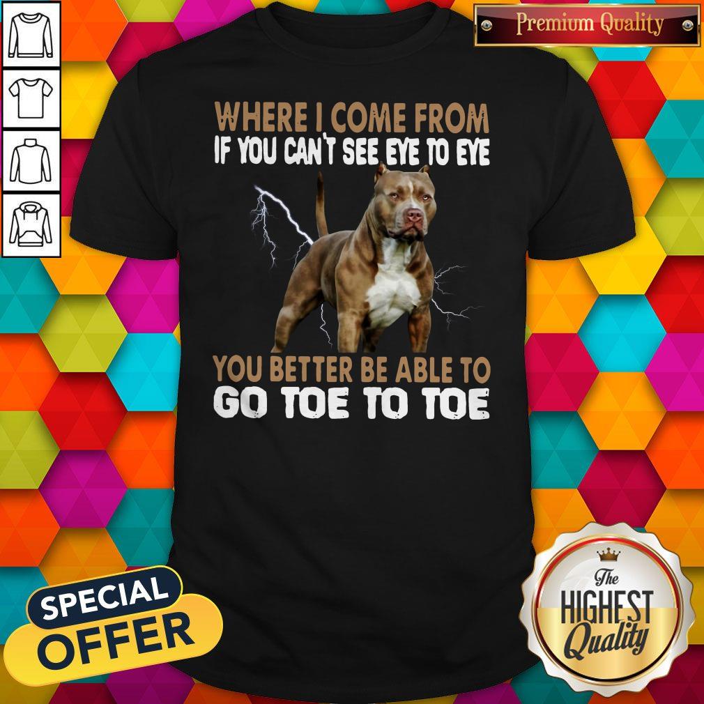 where-i-come-from-if-you-cant-see-eye-to-eye-you-better-be-able-to-go-toe-to-toe-shirt.jpg