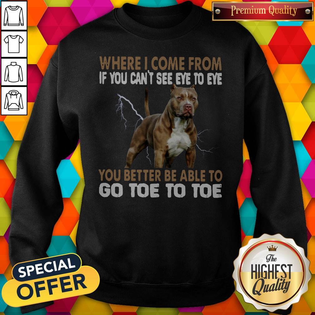 where-i-come-from-if-you-cant-see-eye-to-eye-you-better-be-able-to-go-toe-to-toe-sweatshirt.jpg
