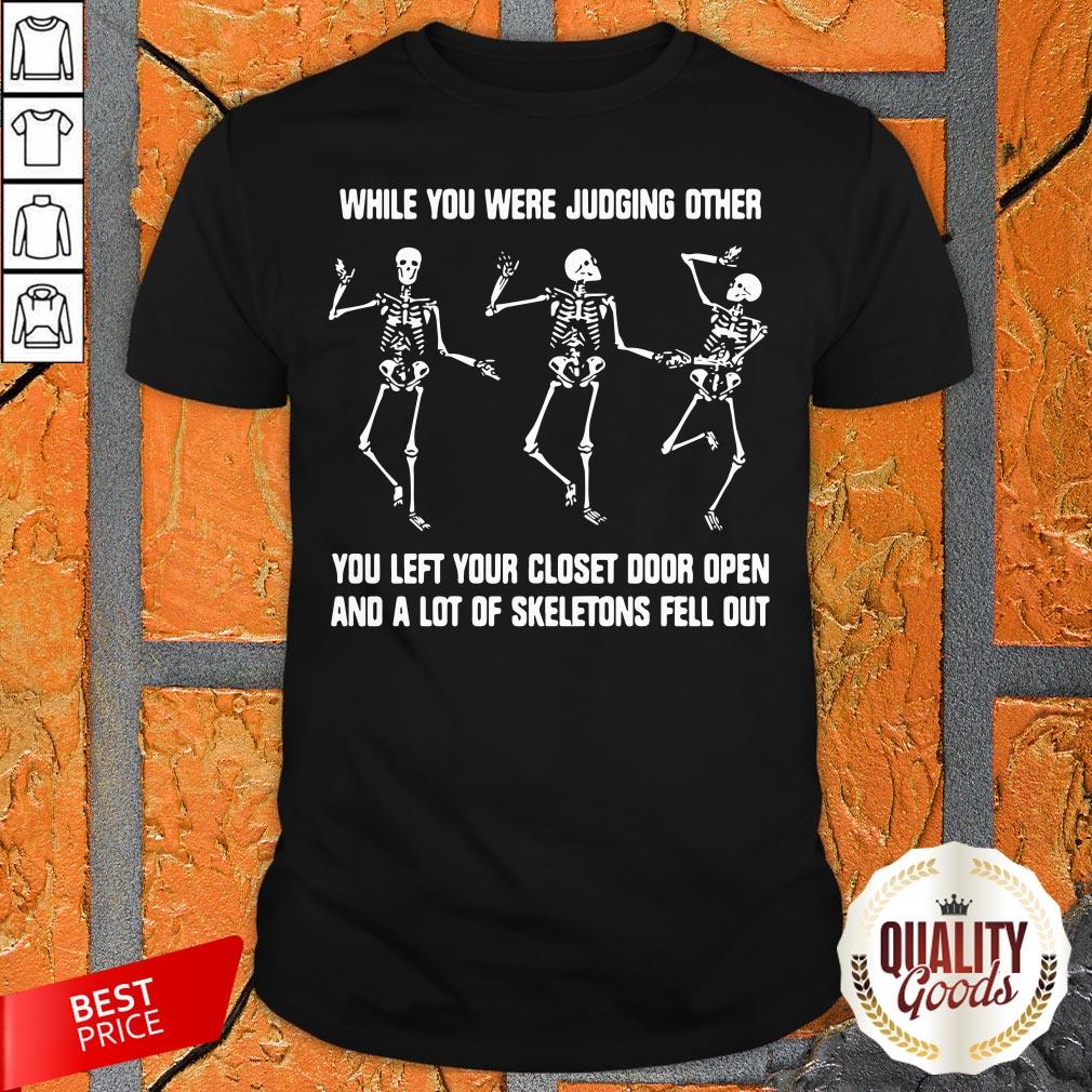 while-you-were-judging-other-you-left-your-closet-door-open-and-a-lot-of-skeletons-fell-out-shirt.jpg