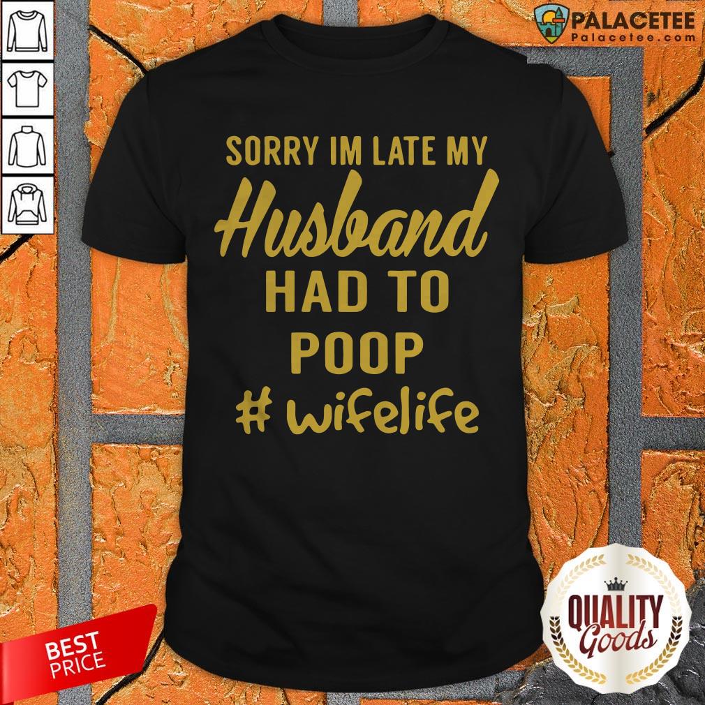 Wifelife Sorry I'm Late My Husband Had To Poop Shirt