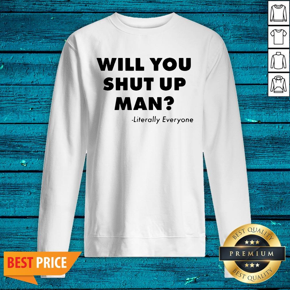 Will You Just Shut Up Man Literally Everyone Shirt