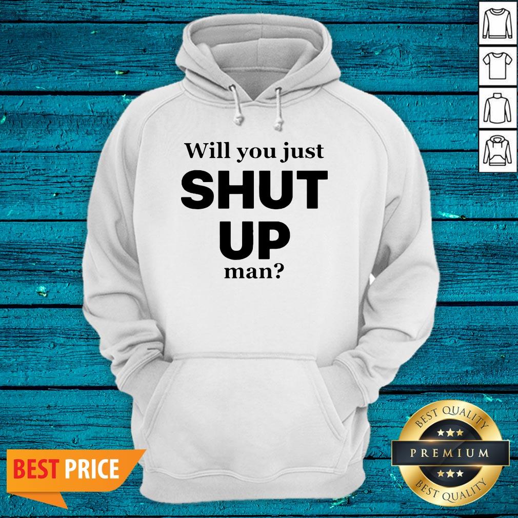 Will You Just Shut Up Man Literally Everyone Shirt