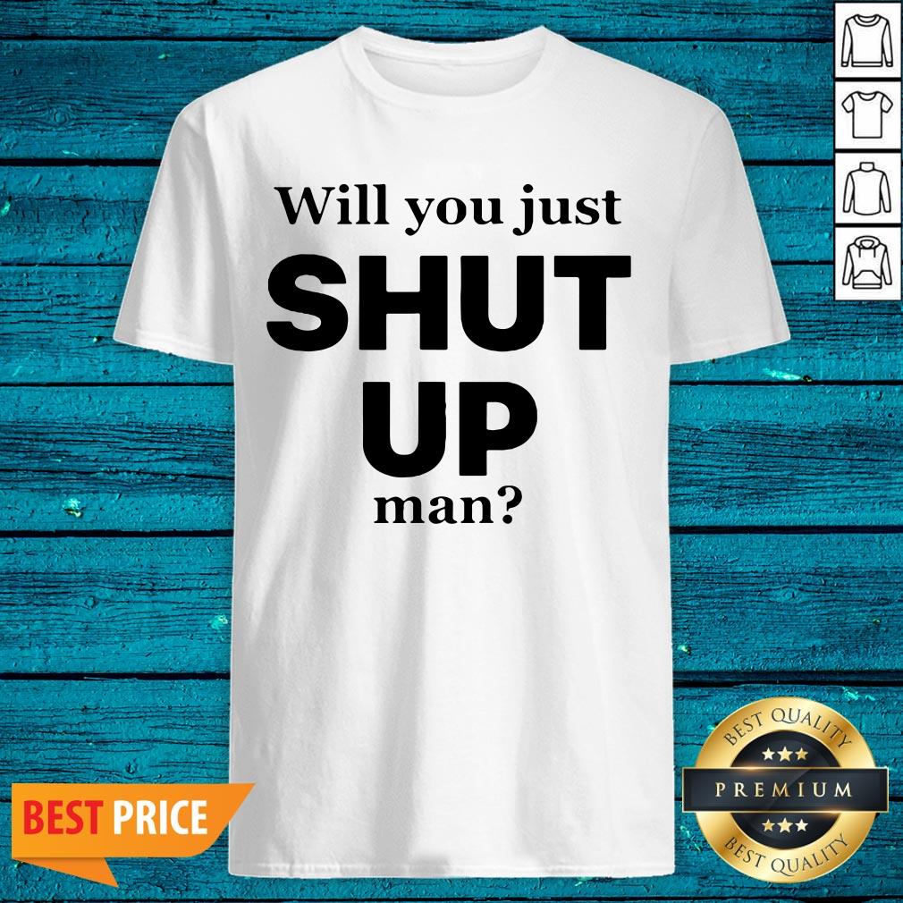 Will You Just Shut Up Man Literally Everyone Shirt