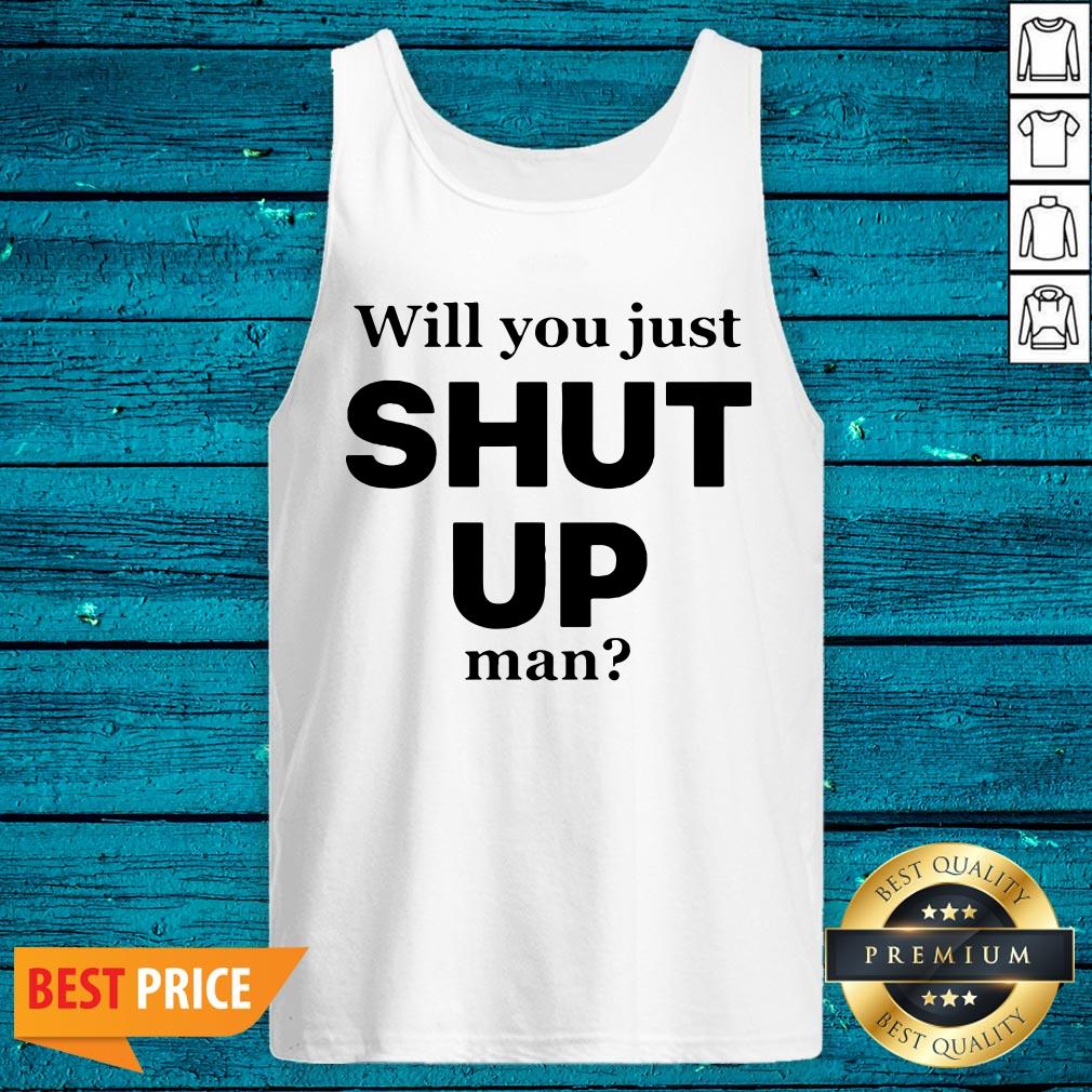 Will You Just Shut Up Man Literally Everyone Shirt