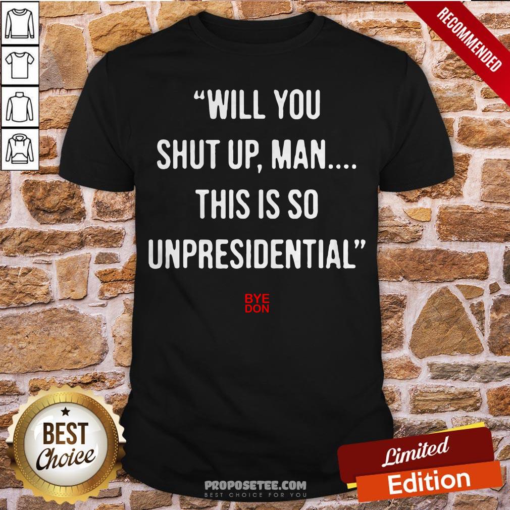 Will You Shut Up Man This Is So Unpresidential Byedon Shirt