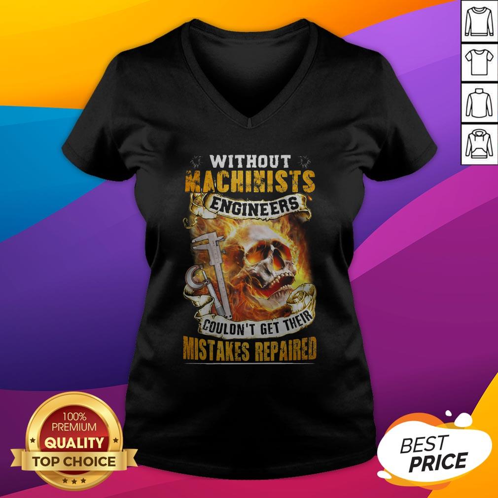 Without Machinists Engineers Couldn't Get Their Mistakes Repaired Shirt