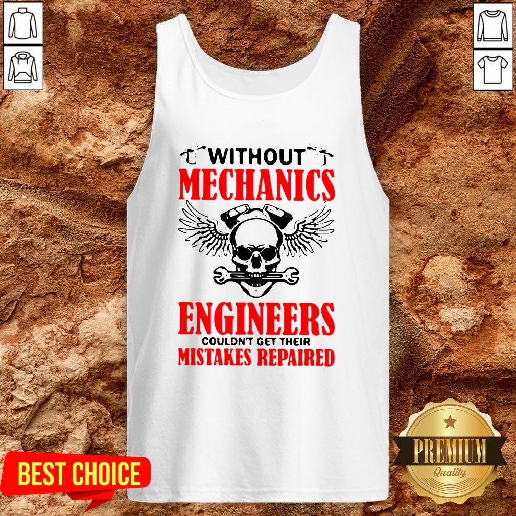 Without Mechanics Engineers Couldn’t Get Their Mistakes Repaired Shirt
