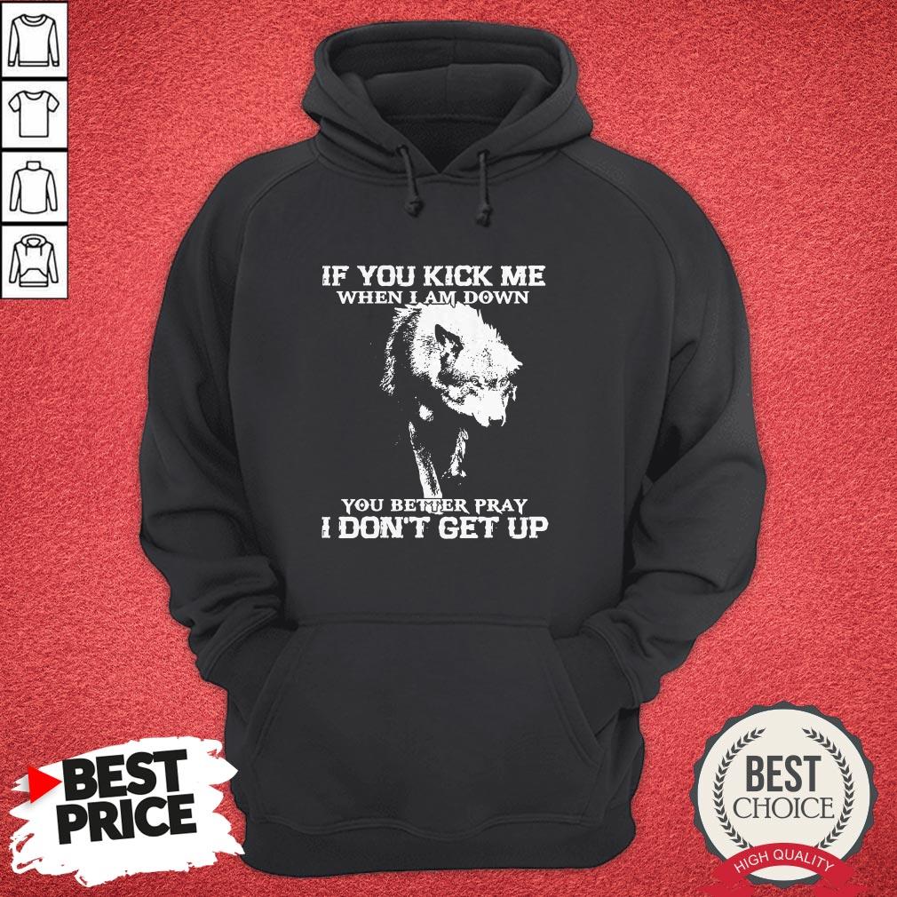 Wolf If You Kick Me When I Am Down You Better Pray I Don’t Get Up Shirt