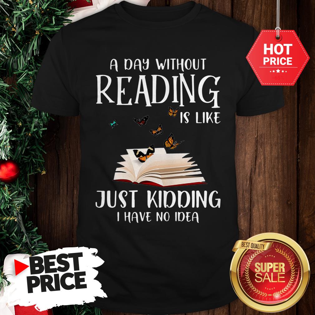 wonderful-a-day-without-reading-is-like-just-kidding-i-have-no-idea-book-butterfly-shirt.jpg