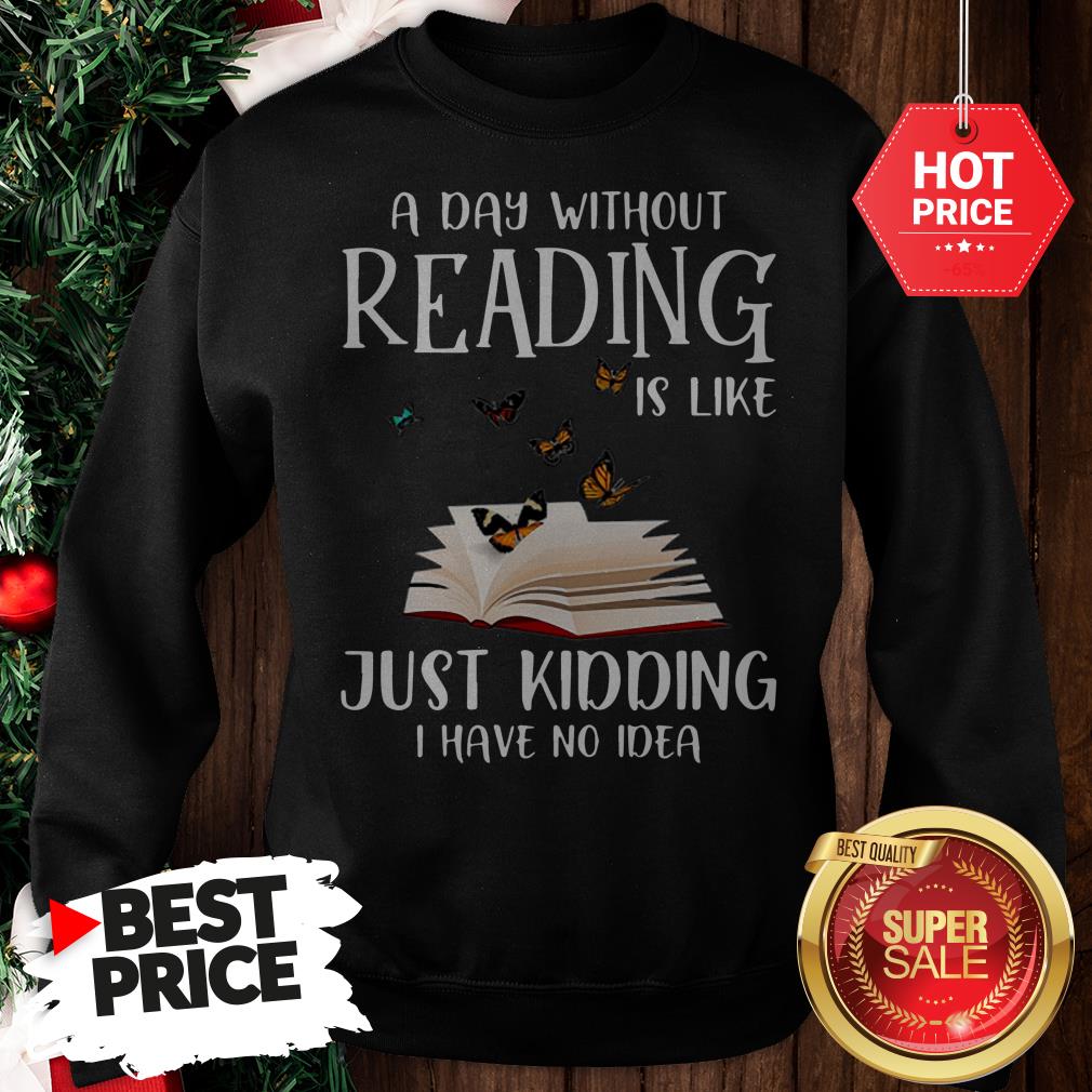 wonderful-a-day-without-reading-is-like-just-kidding-i-have-no-idea-book-butterfly-sweatshirt.jpg