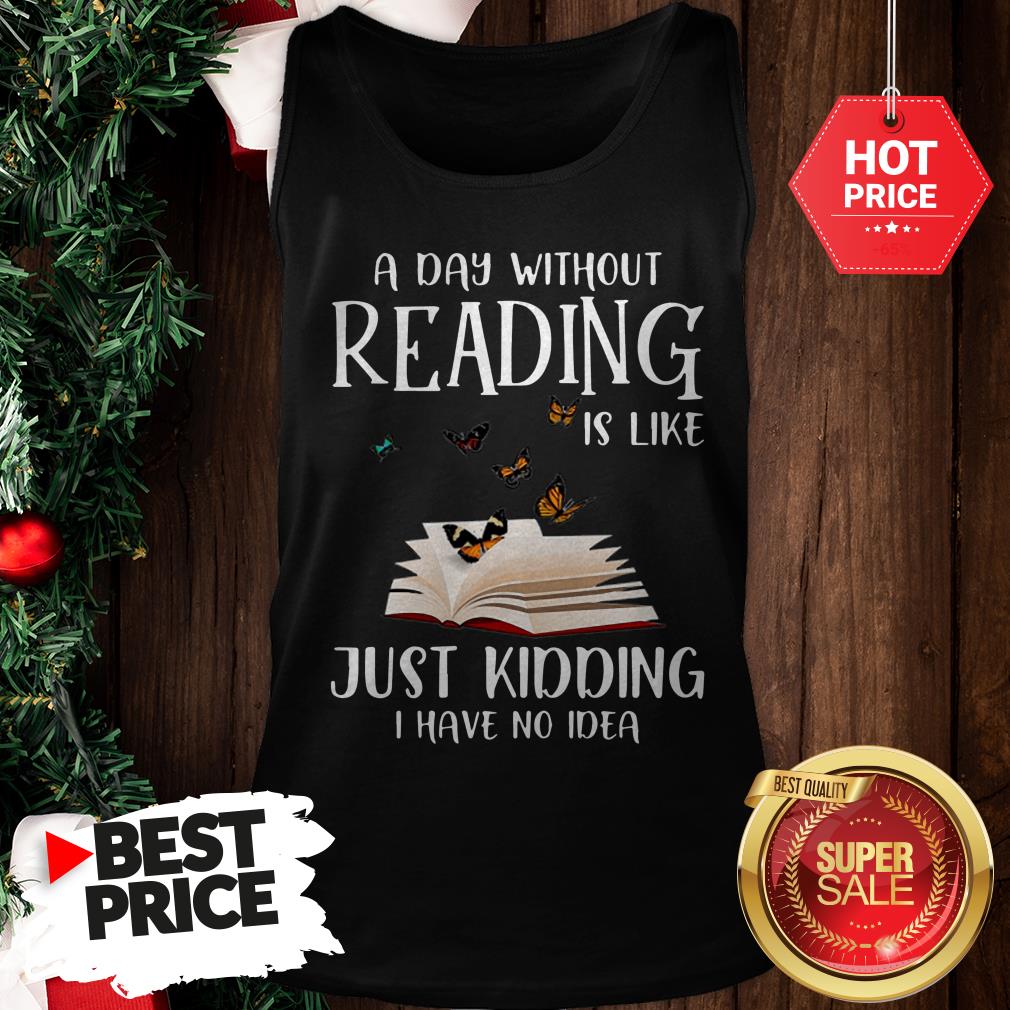 wonderful-a-day-without-reading-is-like-just-kidding-i-have-no-idea-book-butterfly-tank-top.jpg