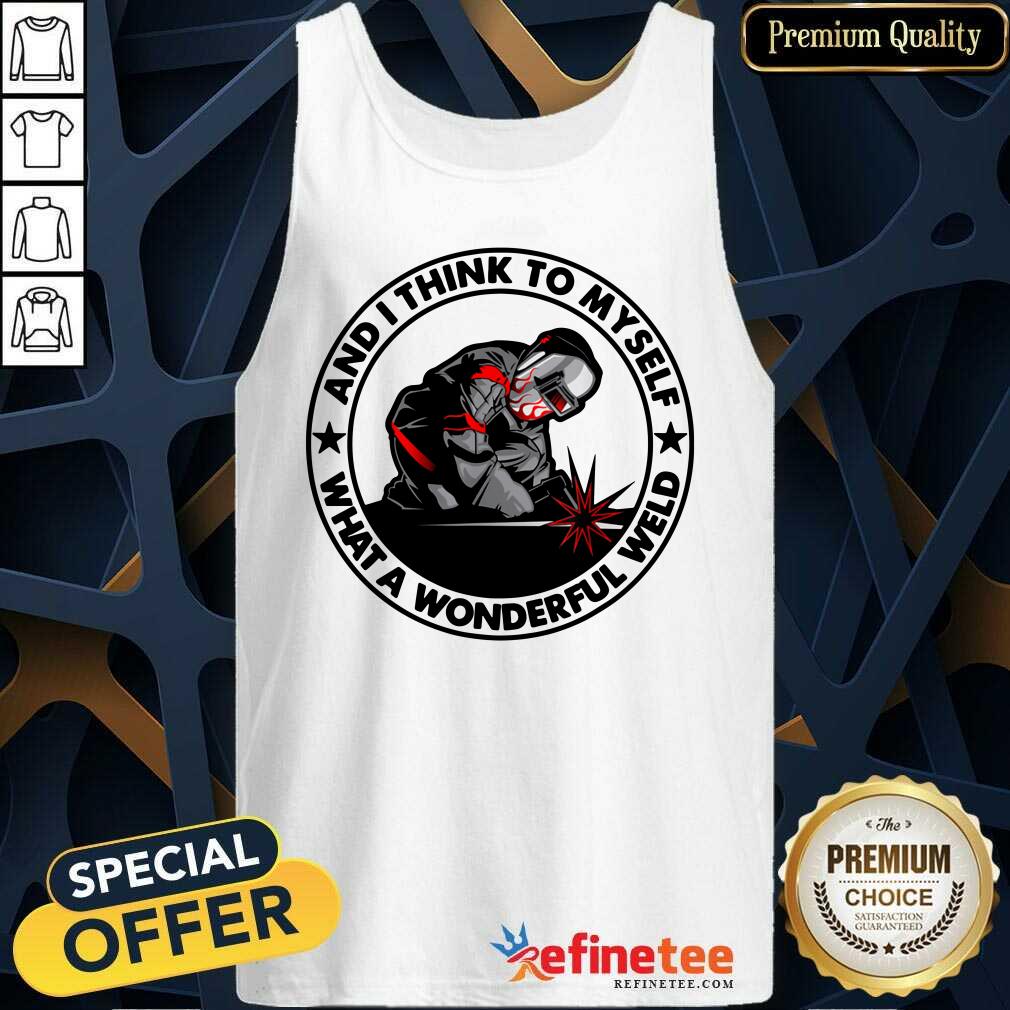 Wonderful And I Think To Myself What A Wonderful Weld Shirt