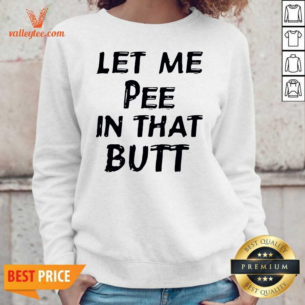 Wonderful Let Me Pee In That Butt Shirt