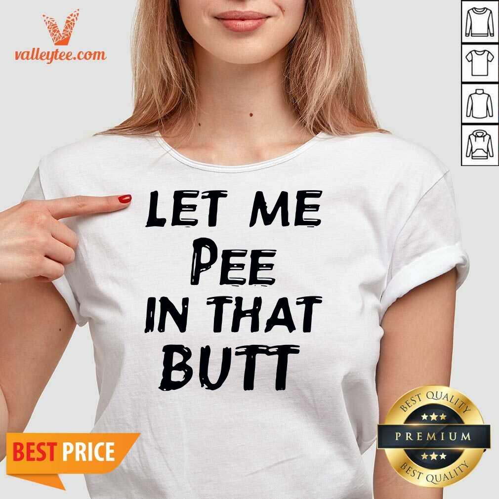 Wonderful Let Me Pee In That Butt Shirt