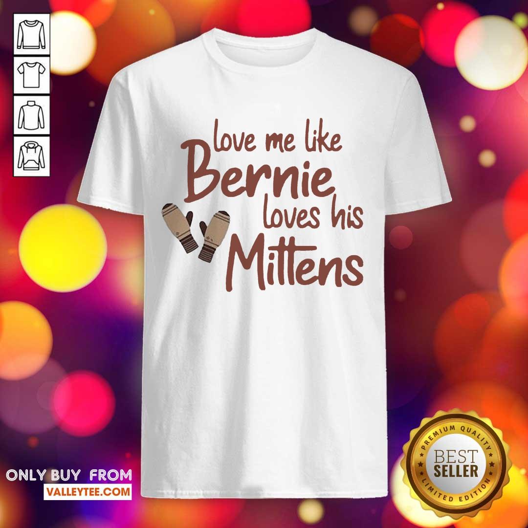Wonderful Love Me Like Bernie Loves His Mittens Shirt