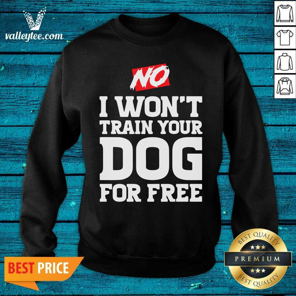 Wonderful No I Wont Train Your Dog For Free Shirt