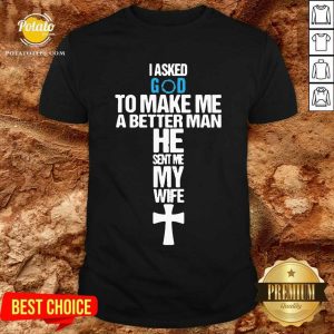 Original I Asked God To Make Me A Better Man He Sent Me My Wife Shirt