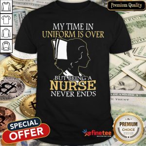 Pretty Woman Nurse My Time In Uniform Is Over But Being A Nurse Never Ends Shirt
