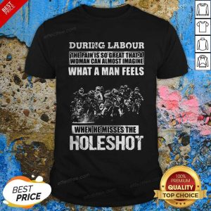 Good During Labour What A Man Feels When He Misses The Holeshot Shirt