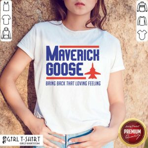 Hot Maverick Goose Bring Back That Loving Feeling Shirt