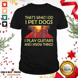 Top Thats What I Do I Pet Dogs I Play Guitars And I Know Things Shirt