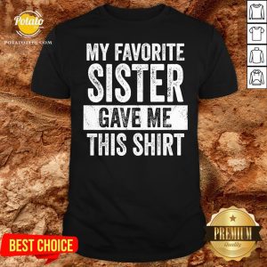 Top My Favorite Sister Gave Me This Shirt