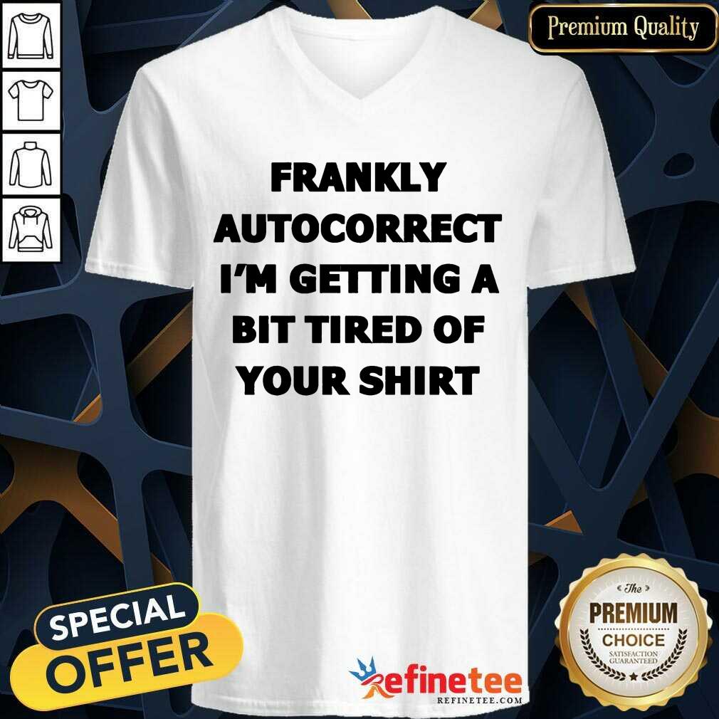 Frankly Autocorrect I'm Getting A Bit Tired Of Your Shirt