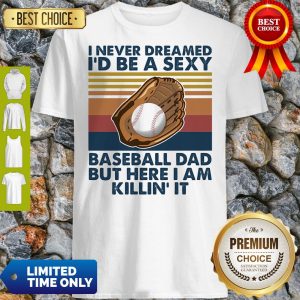 Funny I Never Dreamed I'd Be A Sexy Baseball Dad But Here I Am Killin It Vintage Shirt