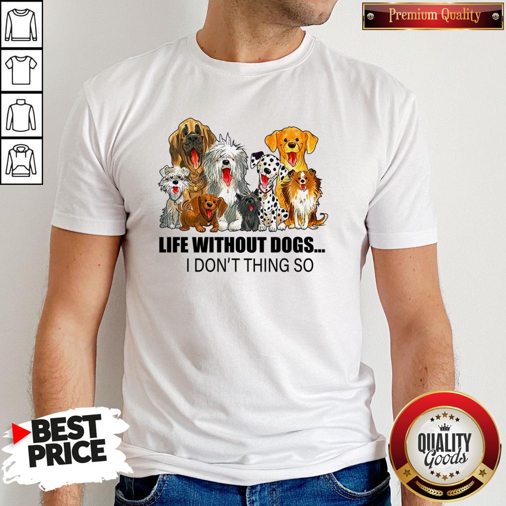Life Without Dogs I Don’t Think So Shirt